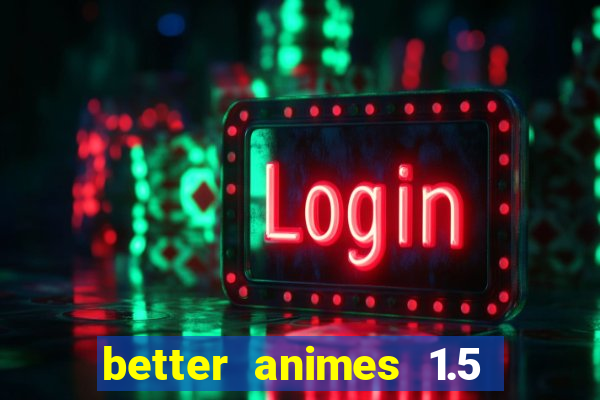 better animes 1.5 apk download